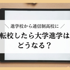 進学校から通信制高校に転校したら大学進学はどうなる？
