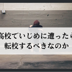 高校でいじめに遭ったら転校するべきなのか