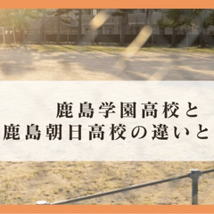 鹿島学園高校と鹿島朝日高校の違いとは？