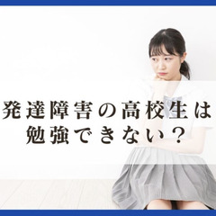 発達障害の高校生は勉強できない?