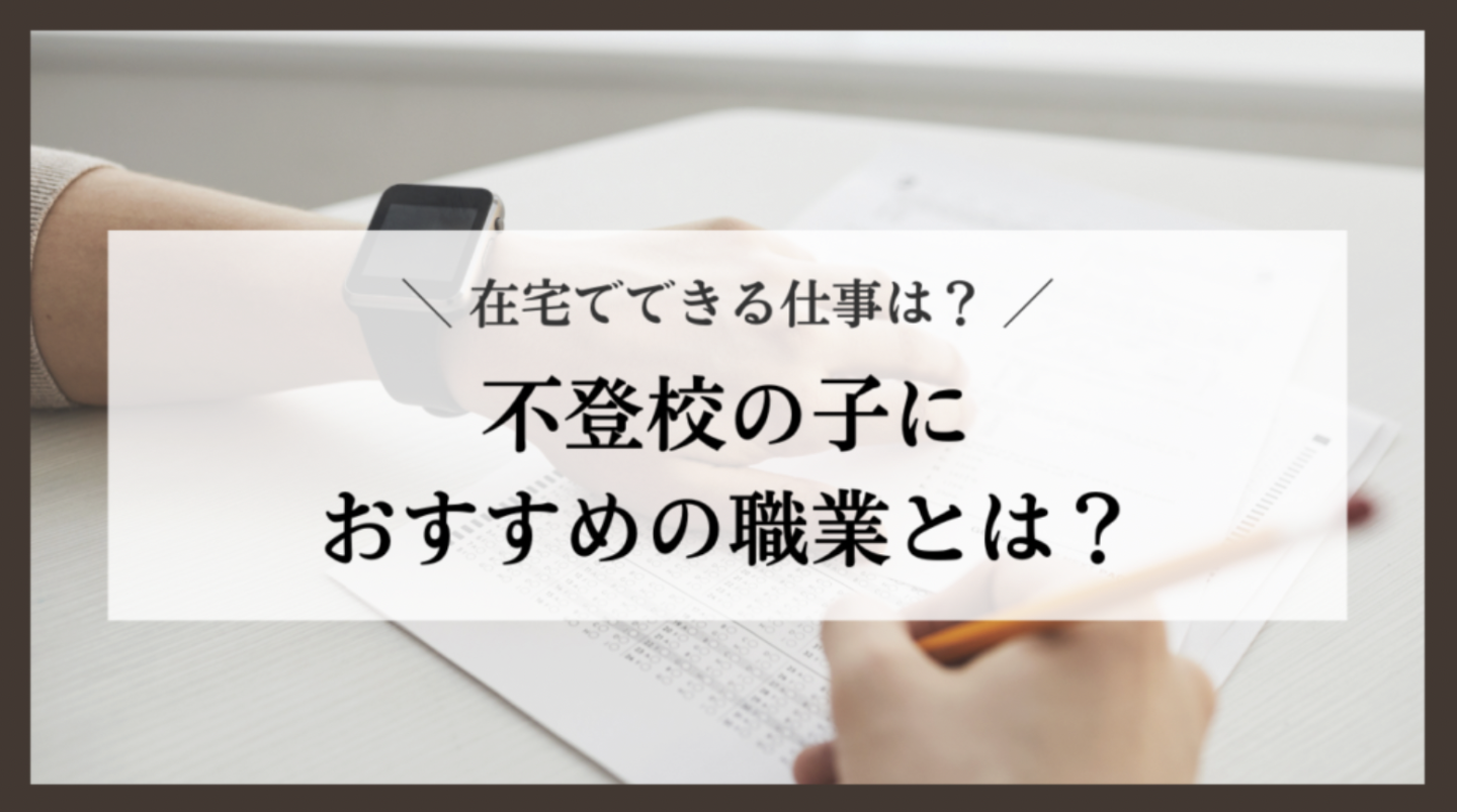 不登校の子におすすめの職業とは？在宅でできる仕事は？