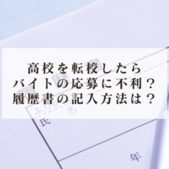 高校を転校したらバイト応募に不利?履歴書の記入方法は?