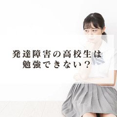 発達障害の高校生は勉強できない？