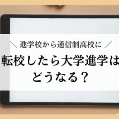 進学校から通信制高校に転校したら大学進学はどうなる？