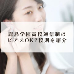鹿島学園高校通信制はピアスOK?校則を簡単に紹介
