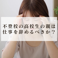 不登校の高校生の親は仕事を辞めるべきか？