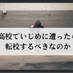 高校でいじめに遭ったら転校するべきなのか