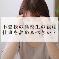 不登校の高校生の親は仕事を辞めるべきか？
