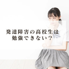 発達障害の高校生は勉強できない？