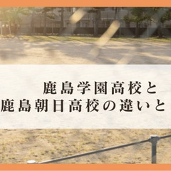 鹿島学園高校と鹿島朝日高校の違いとは？