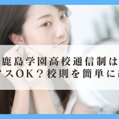 鹿島学園高校通信制はピアスOK?校則を簡単に紹介