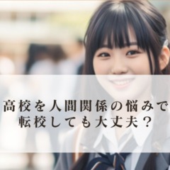 高校を人間関係の悩みで転校しても大丈夫なのか