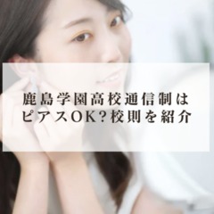 鹿島学園高校通信制はピアスOK?校則を簡単に紹介