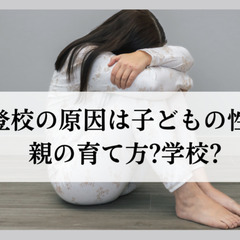 不登校の原因は子どもの性格?親の育て方?学校?