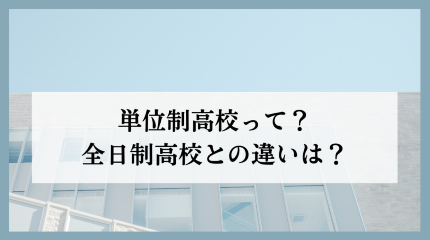 単位制高校って？全日制高校との違いは？