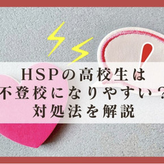 HSPの高校生は不登校になりやすい?対処法を解説