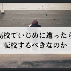 高校でいじめに遭ったら転校するべきなのか
