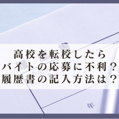 高校を転校したらバイト応募に不利?履歴書の記入方法は?