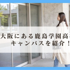 大阪にある鹿島学園高校のキャンパスを紹介！
